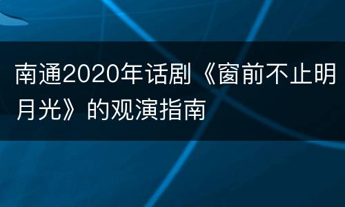 南通2020年话剧《窗前不止明月光》的观演指南