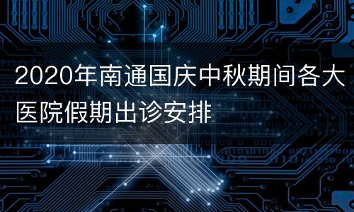 2020年南通国庆中秋期间各大医院假期出诊安排