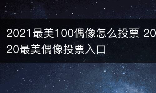 2021最美100偶像怎么投票 2020最美偶像投票入口