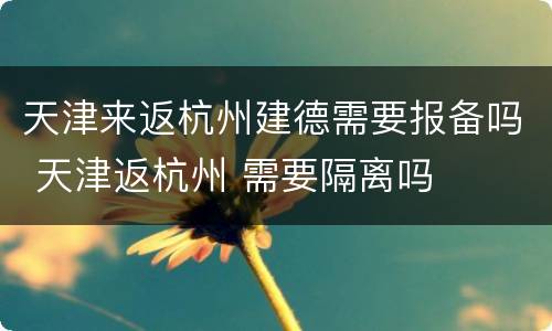 天津来返杭州建德需要报备吗 天津返杭州 需要隔离吗