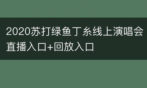2020苏打绿鱼丁糸线上演唱会直播入口+回放入口