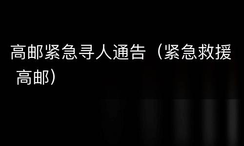 高邮紧急寻人通告（紧急救援 高邮）