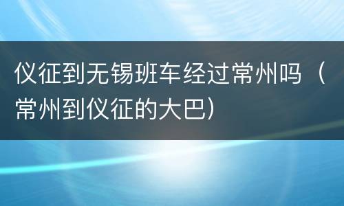 仪征到无锡班车经过常州吗（常州到仪征的大巴）