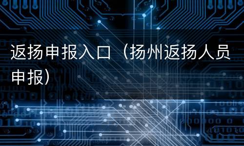 返扬申报入口（扬州返扬人员申报）