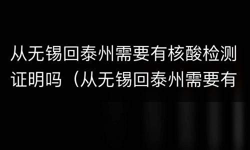 从无锡回泰州需要有核酸检测证明吗（从无锡回泰州需要有核酸检测证明吗今天）