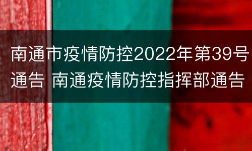南通市疫情防控2022年第39号通告 南通疫情防控指挥部通告