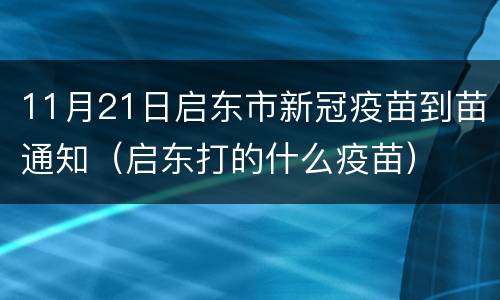 11月21日启东市新冠疫苗到苗通知（启东打的什么疫苗）