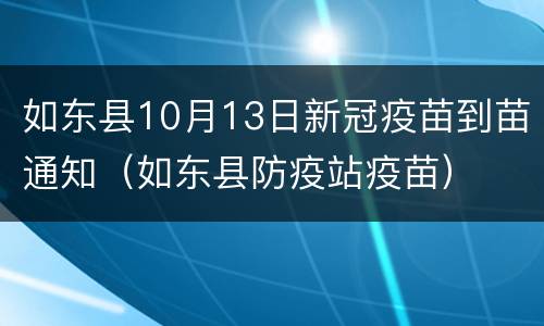 如东县10月13日新冠疫苗到苗通知（如东县防疫站疫苗）