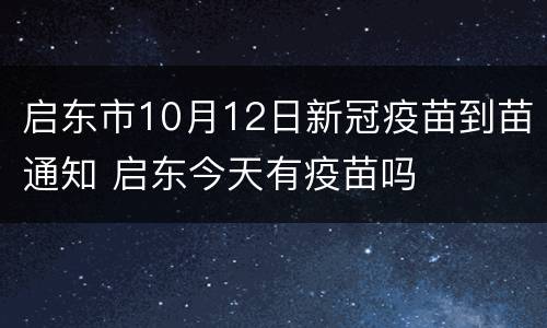 启东市10月12日新冠疫苗到苗通知 启东今天有疫苗吗