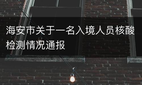 海安市关于一名入境人员核酸检测情况通报