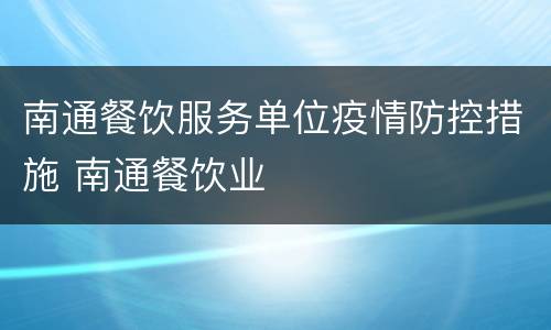 南通餐饮服务单位疫情防控措施 南通餐饮业