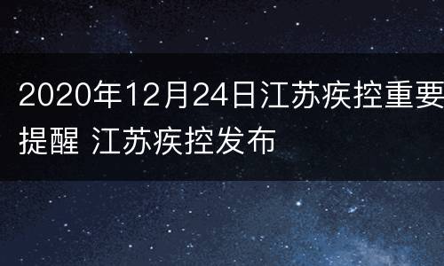 2020年12月24日江苏疾控重要提醒 江苏疾控发布