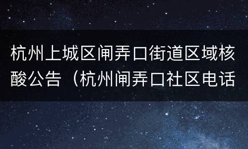 杭州上城区闸弄口街道区域核酸公告（杭州闸弄口社区电话）