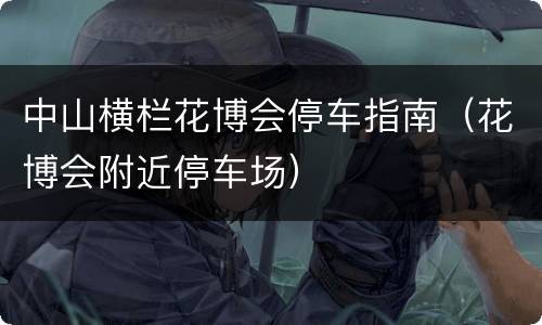 中山横栏花博会停车指南（花博会附近停车场）
