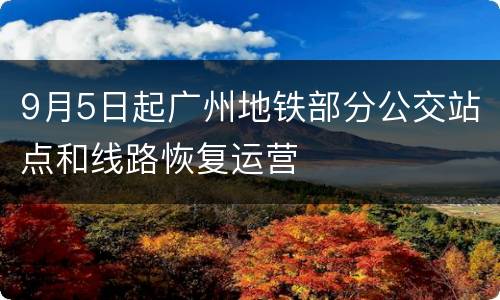 9月5日起广州地铁部分公交站点和线路恢复运营