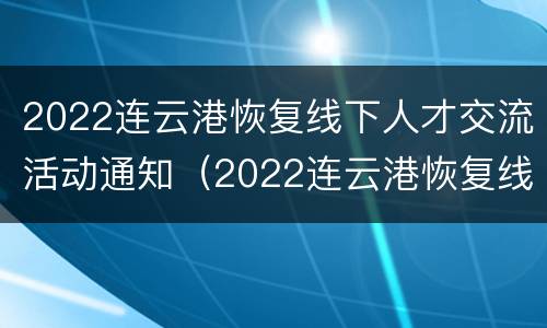 2022连云港恢复线下人才交流活动通知（2022连云港恢复线下人才交流活动通知公布）