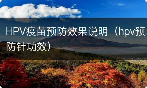 HPV疫苗预防效果说明（hpv预防针功效）
