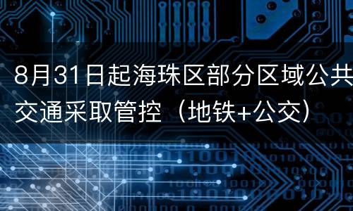 8月31日起海珠区部分区域公共交通采取管控（地铁+公交）