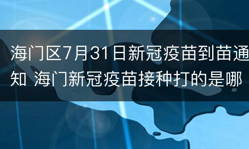 海门区7月31日新冠疫苗到苗通知 海门新冠疫苗接种打的是哪种