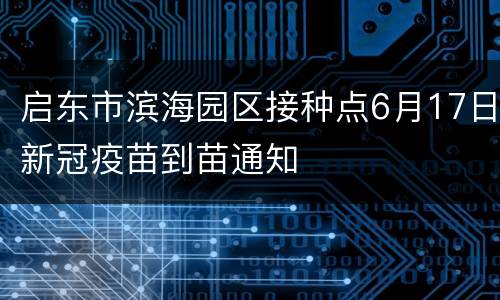 启东市滨海园区接种点6月17日新冠疫苗到苗通知