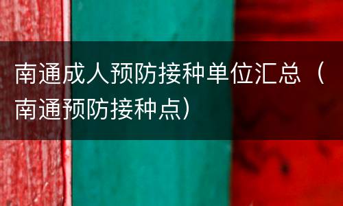 南通成人预防接种单位汇总（南通预防接种点）