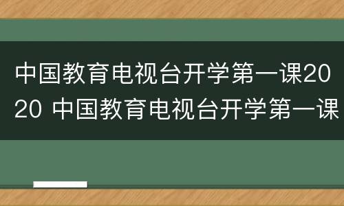 中国教育电视台开学第一课2020 中国教育电视台开学第一课2023小小的种子大大的梦想