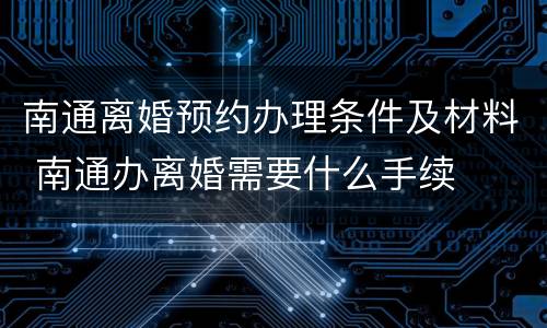 南通离婚预约办理条件及材料 南通办离婚需要什么手续