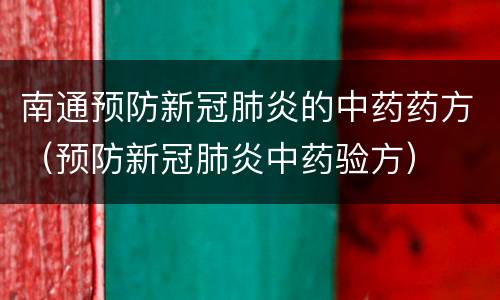 南通预防新冠肺炎的中药药方（预防新冠肺炎中药验方）