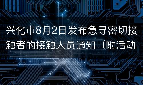 兴化市8月2日发布急寻密切接触者的接触人员通知（附活动轨迹）