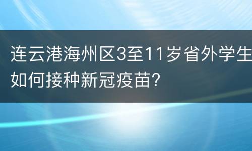 连云港海州区3至11岁省外学生如何接种新冠疫苗?