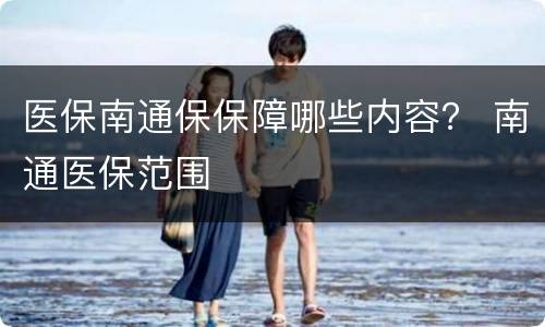 医保南通保保障哪些内容？ 南通医保范围