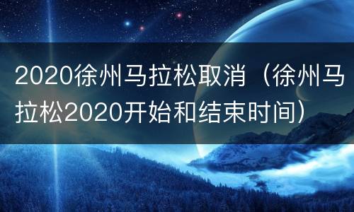 2020徐州马拉松取消（徐州马拉松2020开始和结束时间）