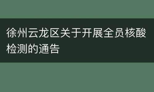徐州云龙区关于开展全员核酸检测的通告