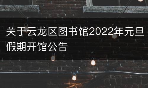 关于云龙区图书馆2022年元旦假期开馆公告