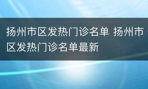 扬州市区发热门诊名单 扬州市区发热门诊名单最新