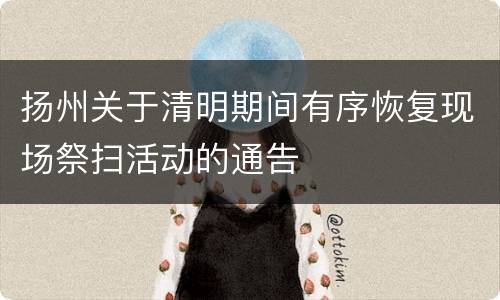 扬州关于清明期间有序恢复现场祭扫活动的通告