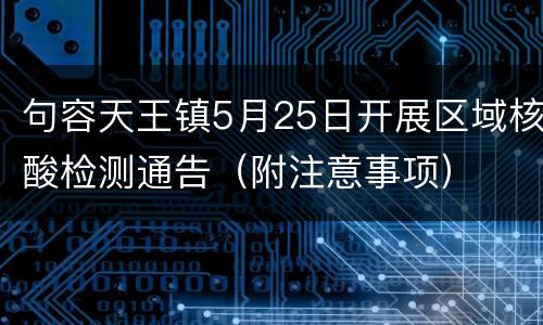 句容天王镇5月25日开展区域核酸检测通告（附注意事项）