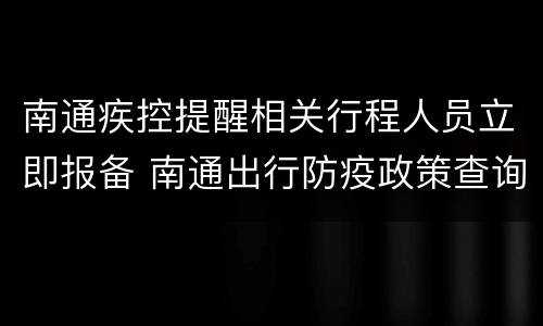 南通疾控提醒相关行程人员立即报备 南通出行防疫政策查询