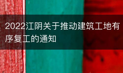 2022江阴关于推动建筑工地有序复工的通知