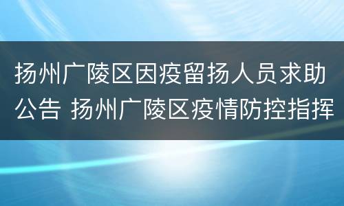 扬州广陵区因疫留扬人员求助公告 扬州广陵区疫情防控指挥部
