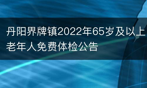 丹阳界牌镇2022年65岁及以上老年人免费体检公告