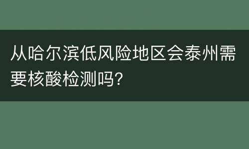 从哈尔滨低风险地区会泰州需要核酸检测吗？