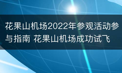 花果山机场2022年参观活动参与指南 花果山机场成功试飞