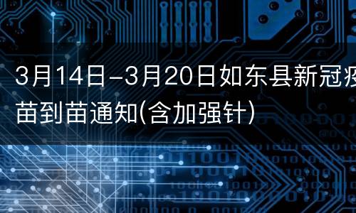 3月14日-3月20日如东县新冠疫苗到苗通知(含加强针)