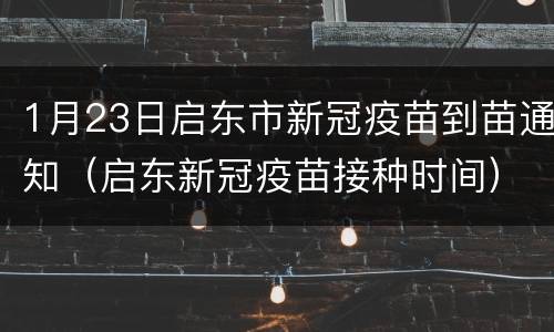 1月23日启东市新冠疫苗到苗通知（启东新冠疫苗接种时间）
