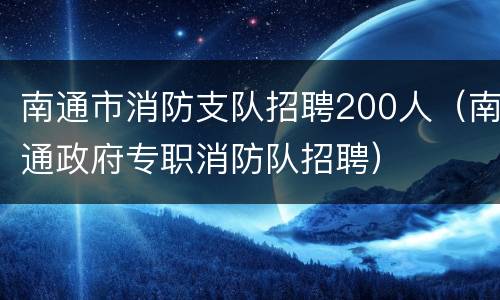 南通市消防支队招聘200人（南通政府专职消防队招聘）
