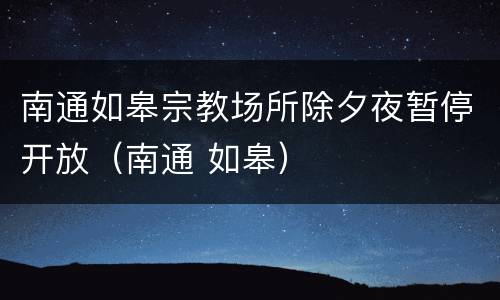 南通如皋宗教场所除夕夜暂停开放（南通 如皋）