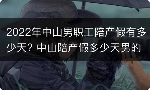 2022年中山男职工陪产假有多少天? 中山陪产假多少天男的