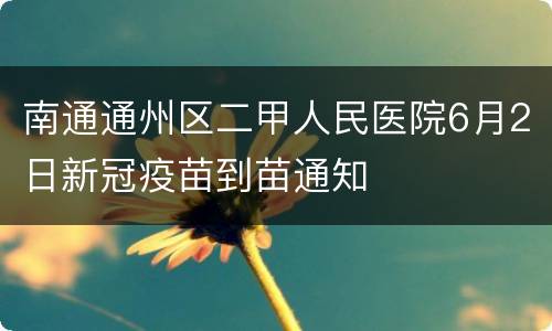 南通通州区二甲人民医院6月2日新冠疫苗到苗通知