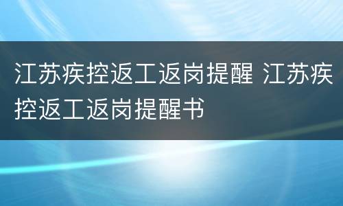 江苏疾控返工返岗提醒 江苏疾控返工返岗提醒书